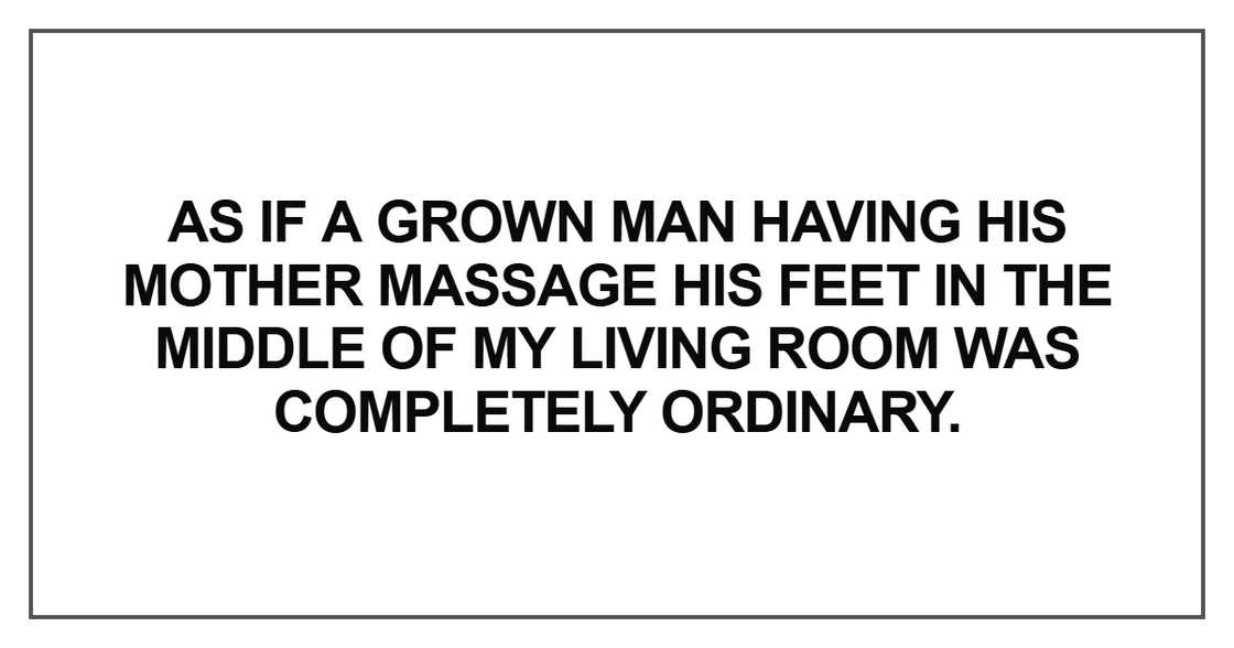 As if a grown man having his mother massage his feet