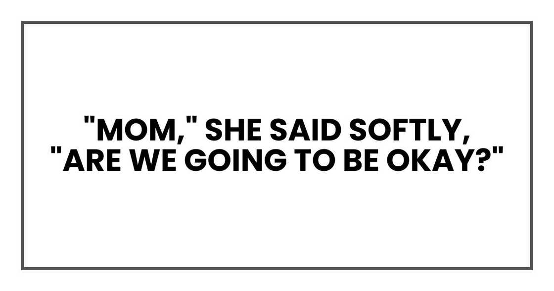"Mom," she said softly, "are we going to be okay?"