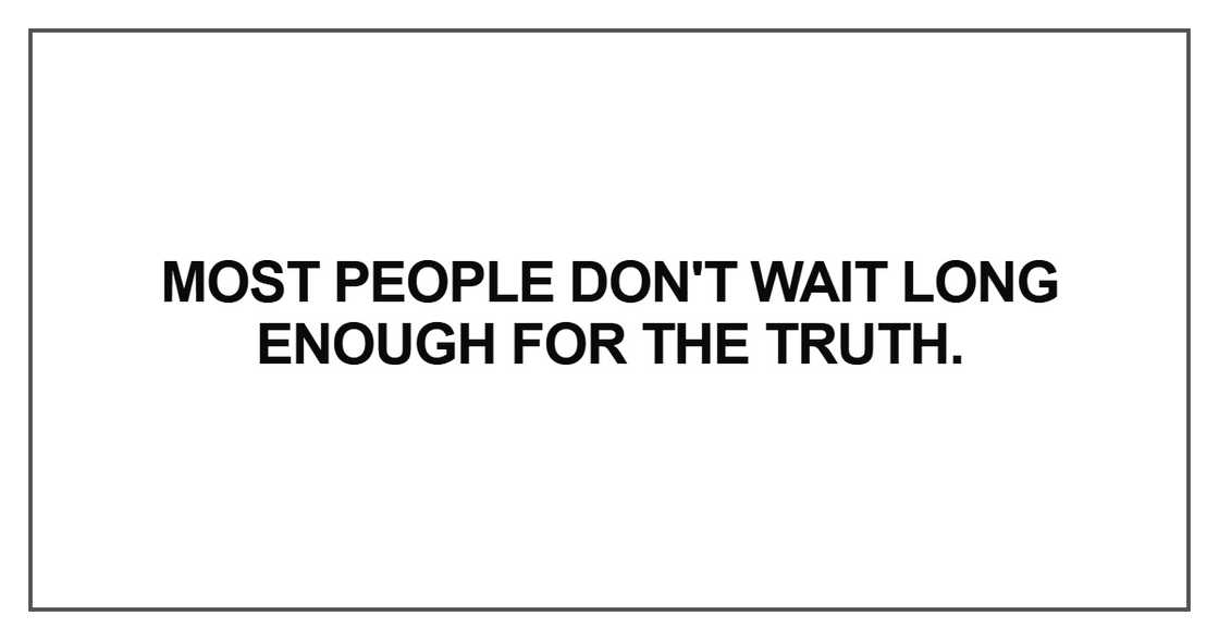 Most people don't wait long enough for the truth