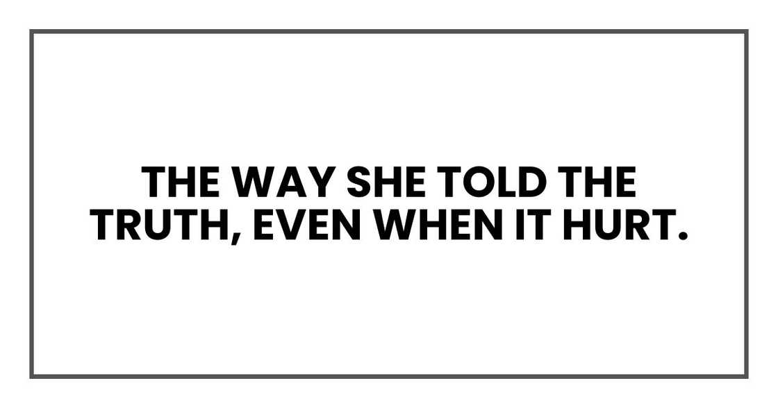 The way she told the truth, even when it hurt. The way she told the truth, even when it hurt.