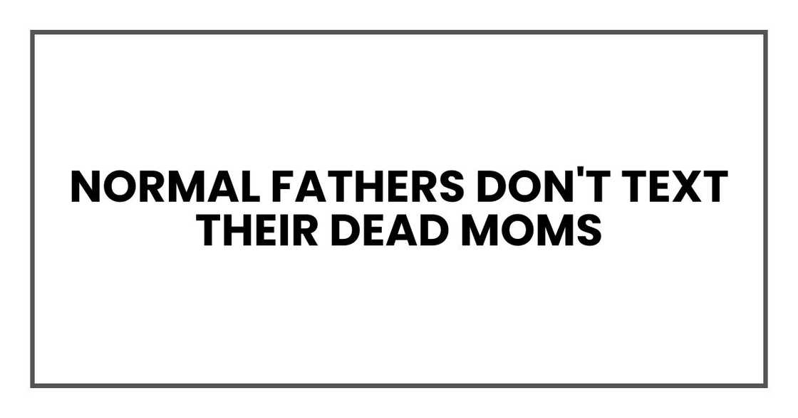 Normal fathers don't text their dead moms Normal fathers don't text their dead moms