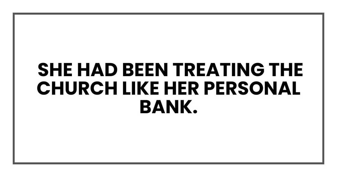 She had been treating the church like her personal bank. She had been treating the church like her personal bank.