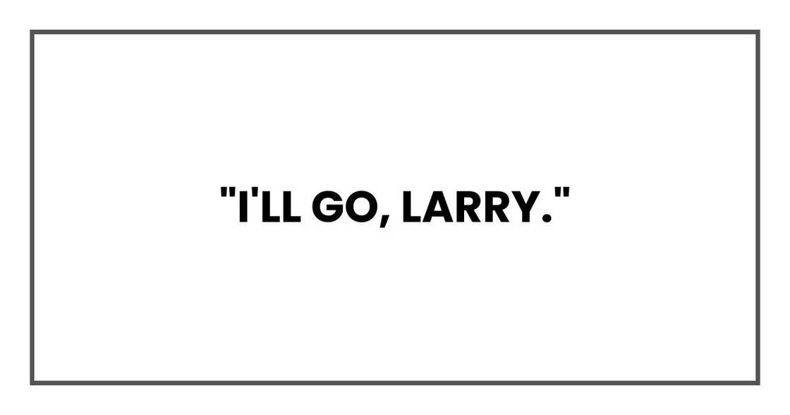 "I'll go, Larry."