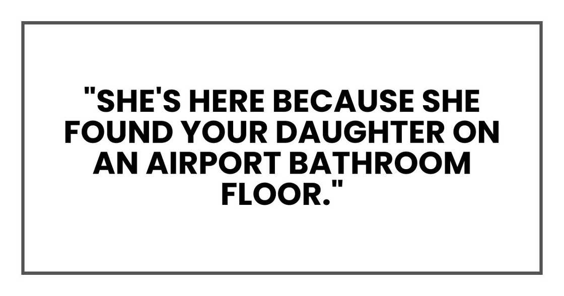 "She's here because she found your daughter on an airport bathroom floor." "She's here because she found your daughter on an airport bathroom floor."