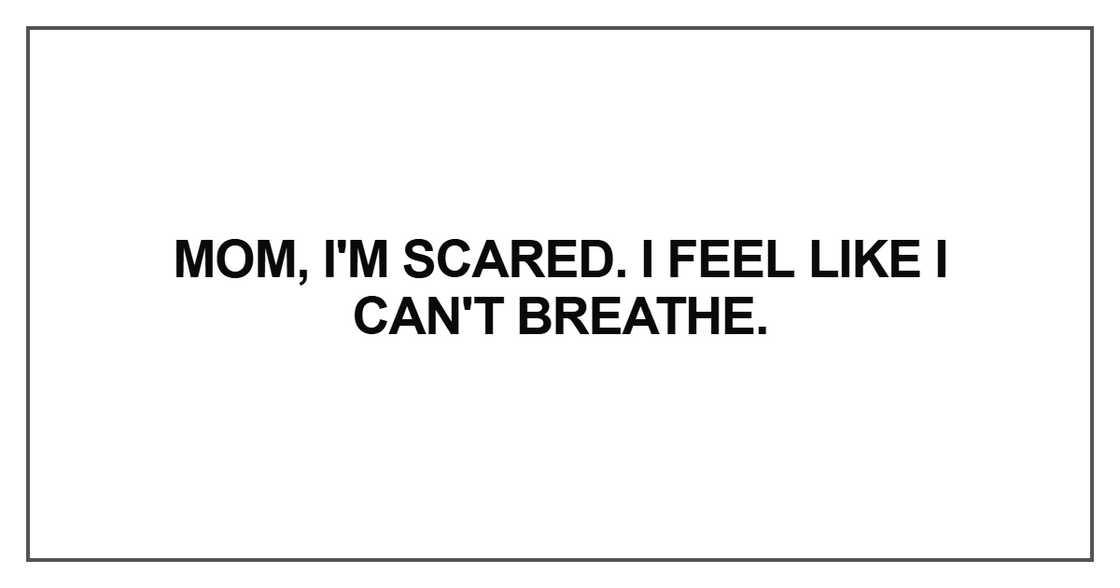 Mom, I'm scared. I feel like I can't breathe Mom, I'm scared. I feel like I can't breathe