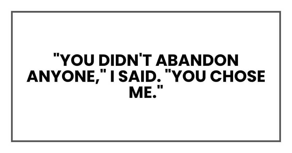 "You didn't abandon anyone," I said. "You chose me."