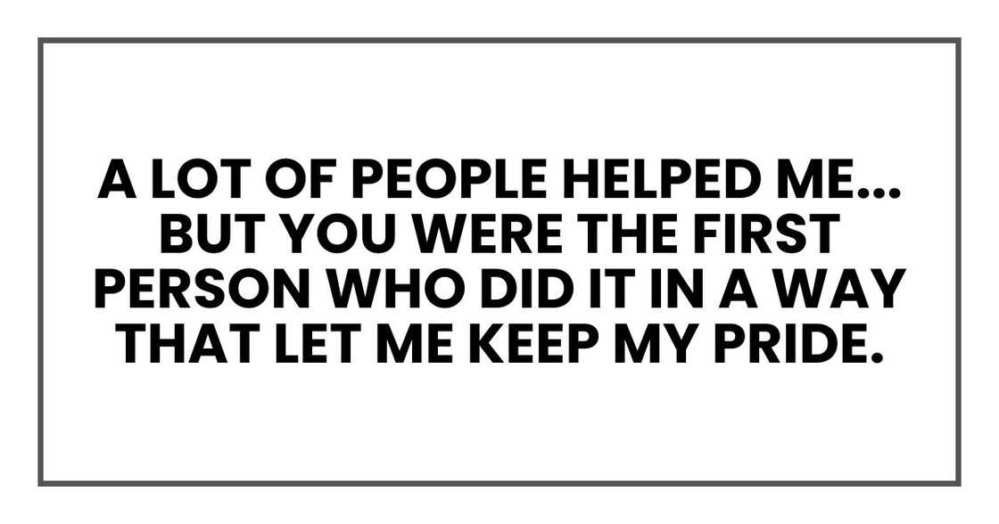 But you were the first person who did it in a way that let me keep my pride." But you were the first person who did it in a way that let me keep my pride."