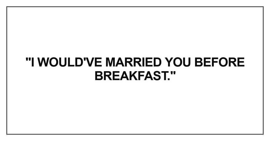 I would've married you before breakfast