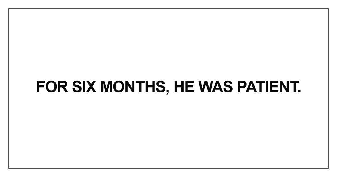 For six months, he was patient For six months, he was patient