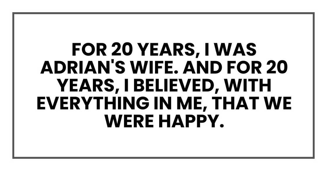 For 20 years, I was Adrian's wife. And for 20 years, I believed, with everything in me, that we were happy.