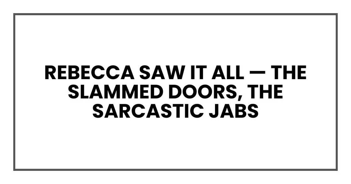 Rebecca saw it all — the slammed doors, the sarcastic jabs