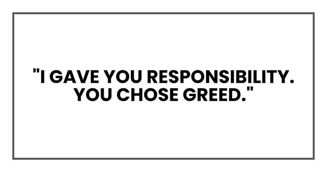 "I gave you responsibility. You chose greed."