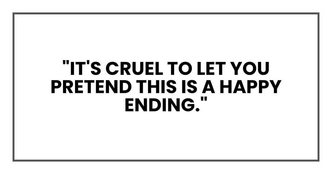 "It's cruel to let you pretend this is a happy ending." "It's cruel to let you pretend this is a happy ending."