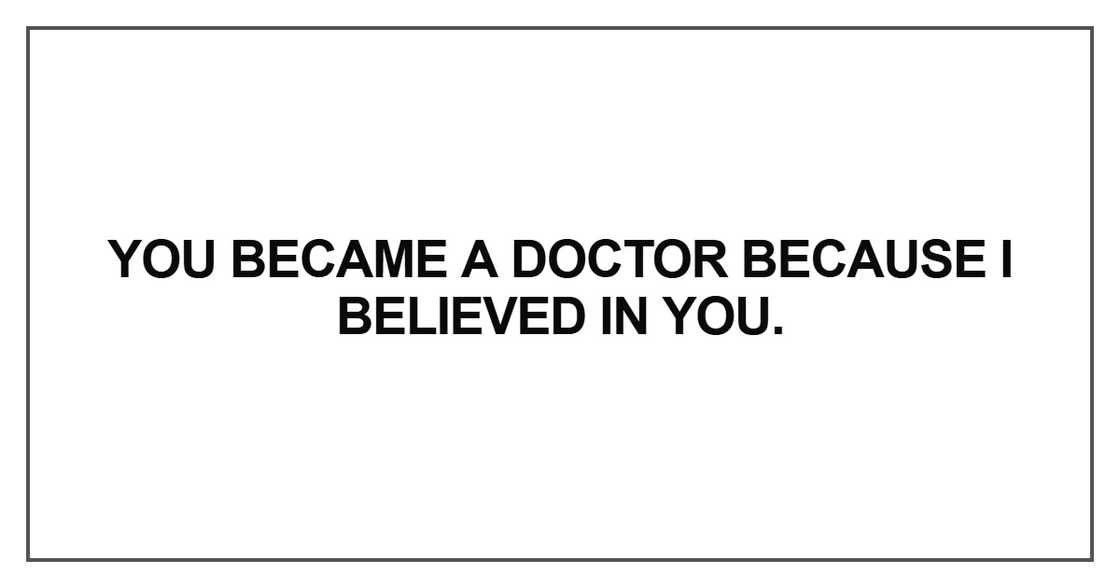 You became a doctor because I believed in you