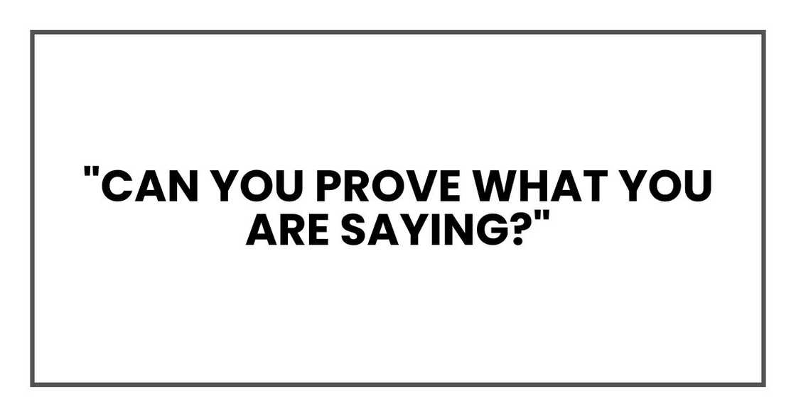 "Can you prove what you are saying?"