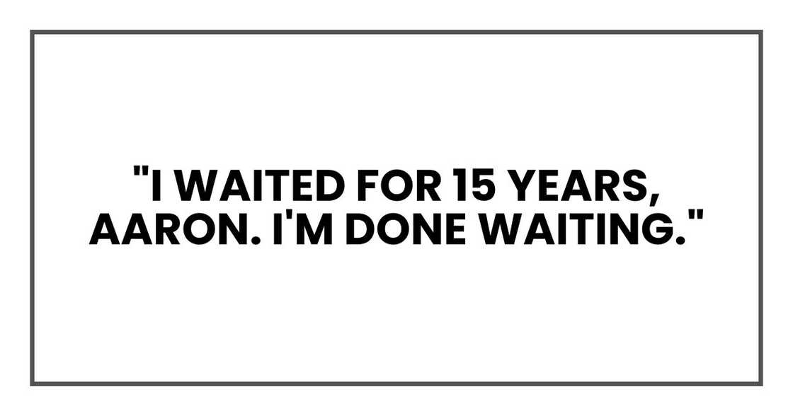 "I waited for 15 years, Aaron. I'm done waiting." "I waited for 15 years, Aaron. I'm done waiting."