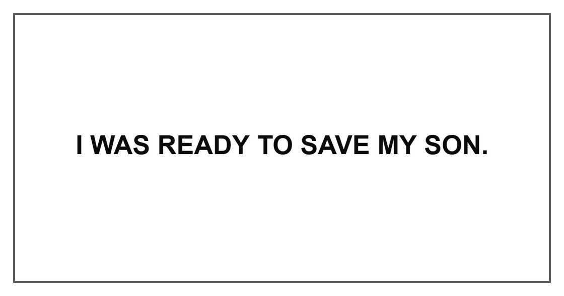 I was ready to save my son. I was ready to save my son.