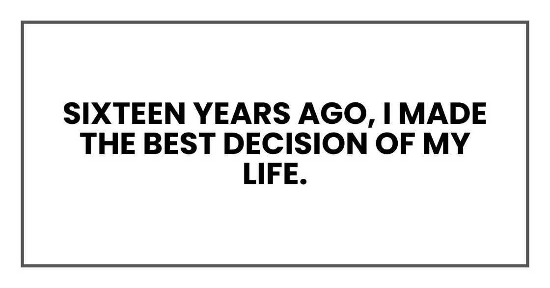 Sixteen years ago, I made the best decision of my life Sixteen years ago, I made the best decision of my life