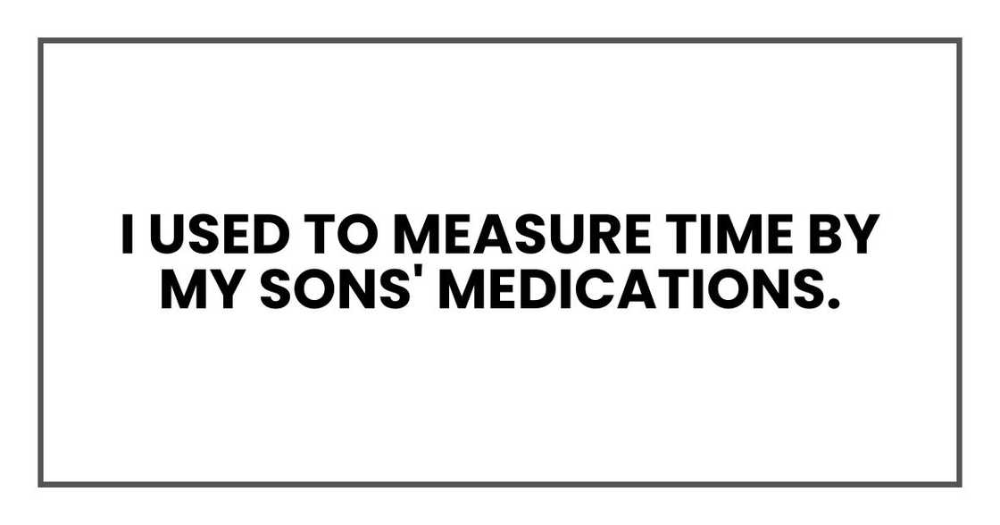 I used to measure time by my sons' medications. I used to measure time by my sons' medications.