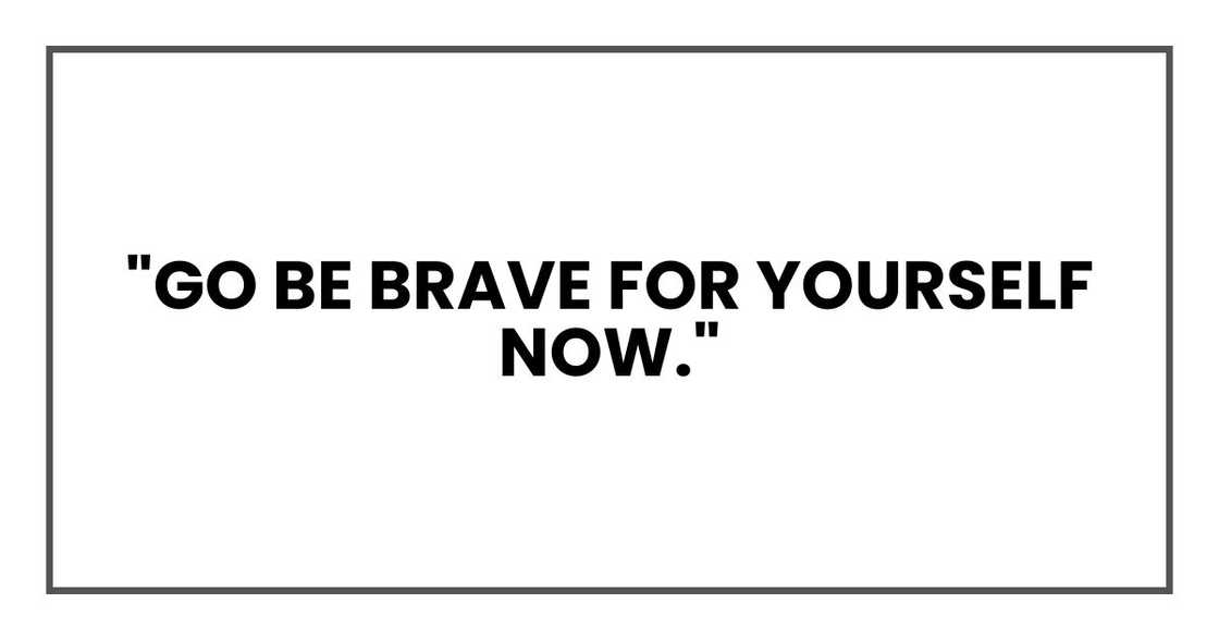 "Go be brave for yourself now."