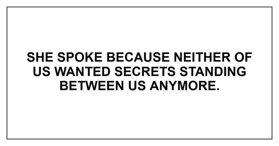 She spoke because neither of us wanted secrets standing between us anymore.