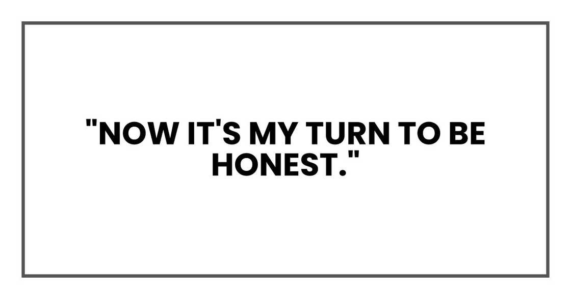 "Now it's my turn to be honest." "Now it's my turn to be honest."