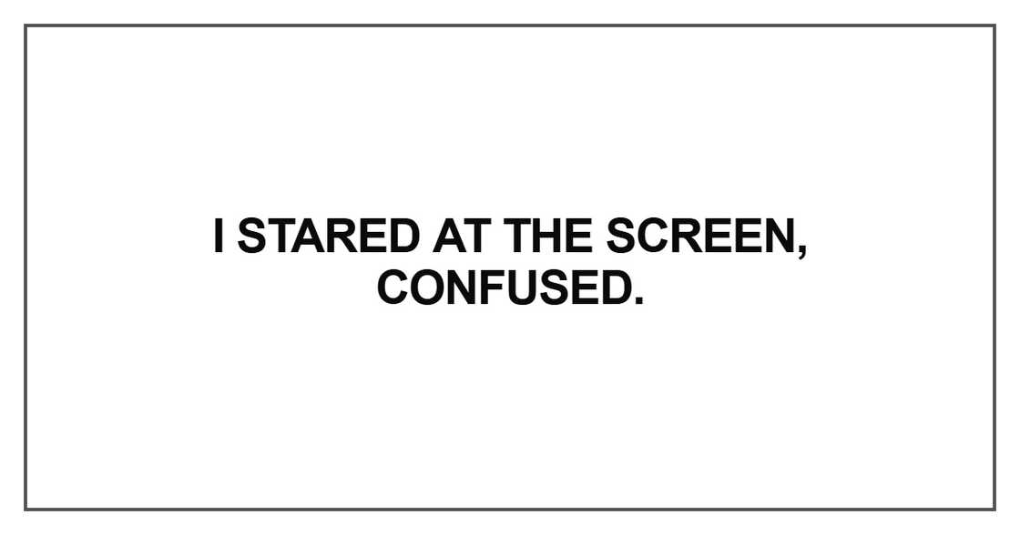 I stared at the screen, confused I stared at the screen, confused