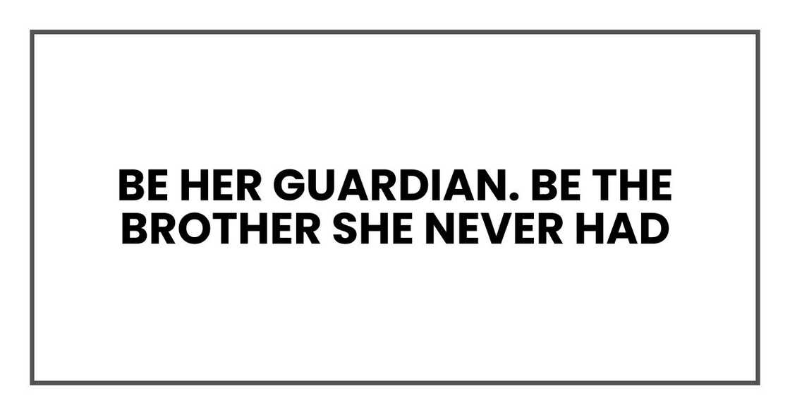 Be her guardian. Be the brother she never had Be her guardian. Be the brother she never had
