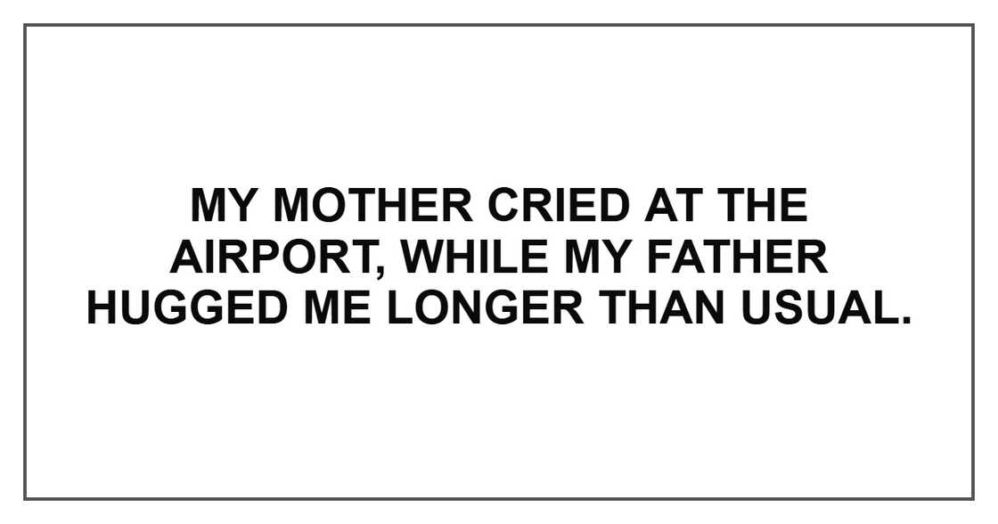 My mother cried at the airport, while my father hugged me longer than usual.