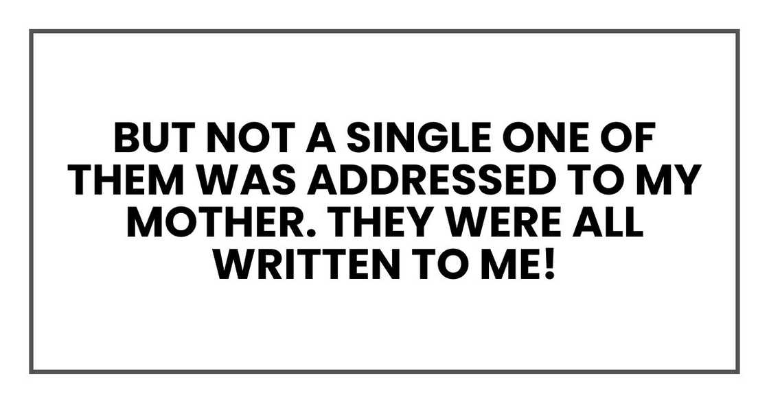 But not a single one of them was addressed to my mother. They were all written to me!