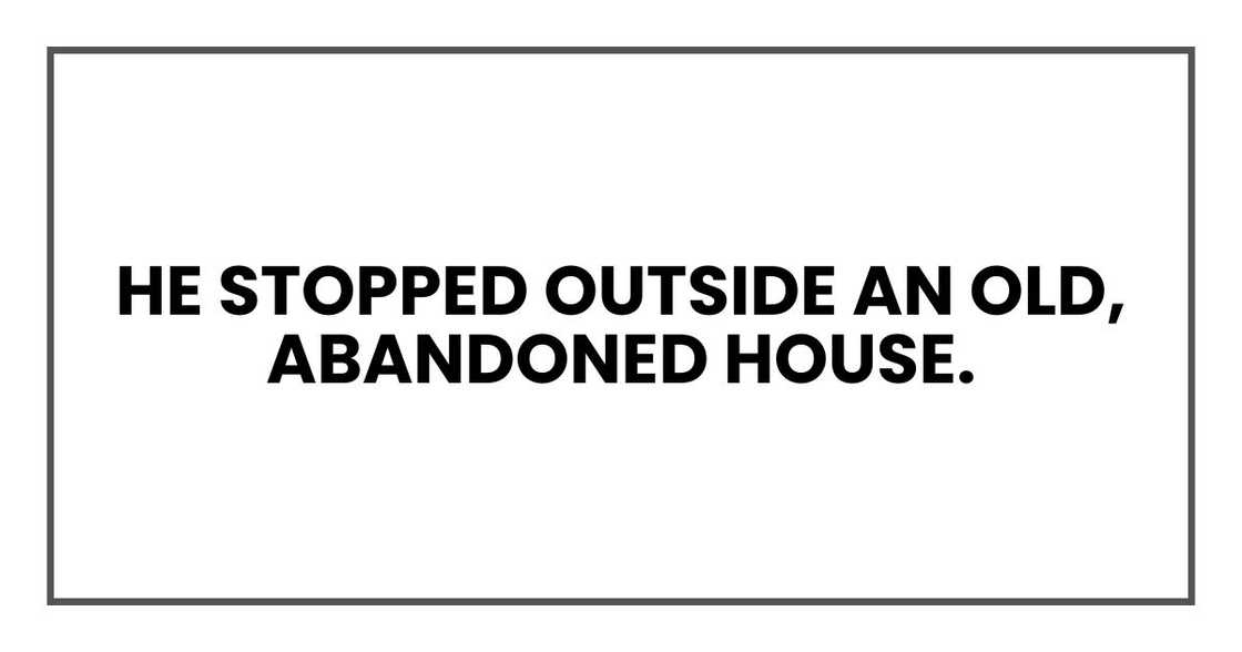 He stopped outside an old, abandoned house.