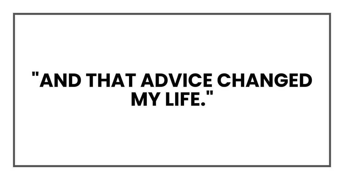 "And that advice changed my life." "And that advice changed my life."