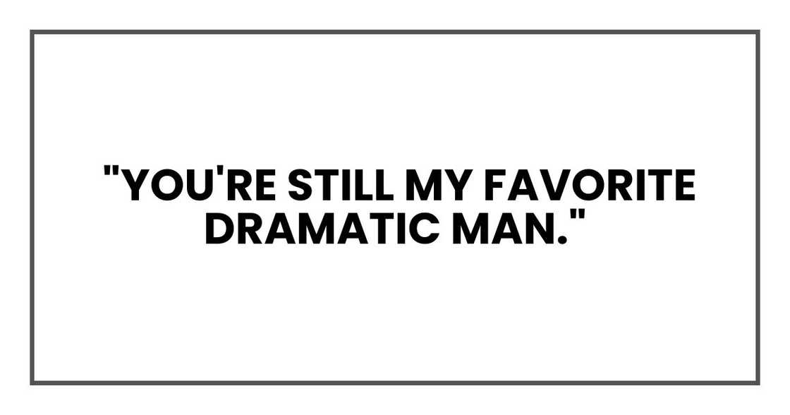 You're still my favorite dramatic man. You're still my favorite dramatic man.