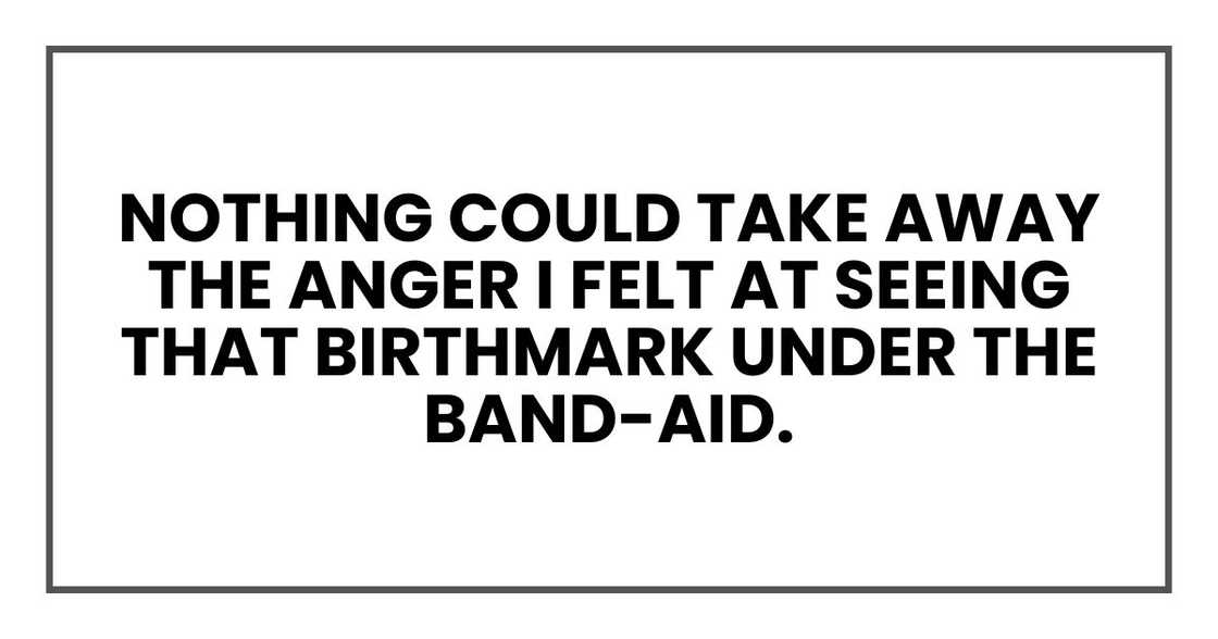nothing could take away the anger I felt at seeing that birthmark under the Band-Aid.