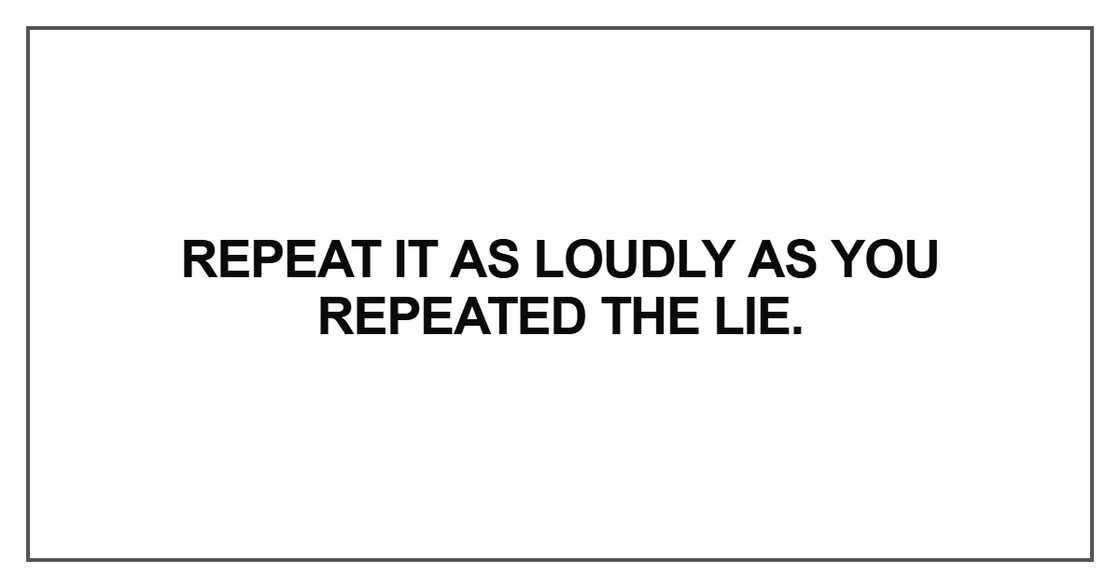 Repeat it as loudly as you repeated the lie
