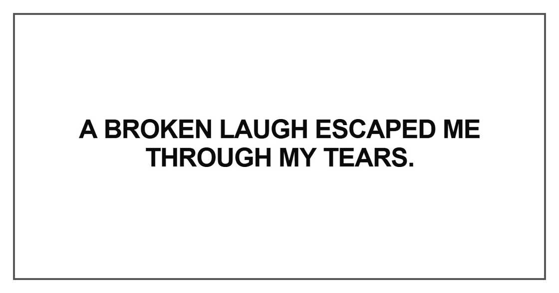 A broken laugh escaped me A broken laugh escaped me