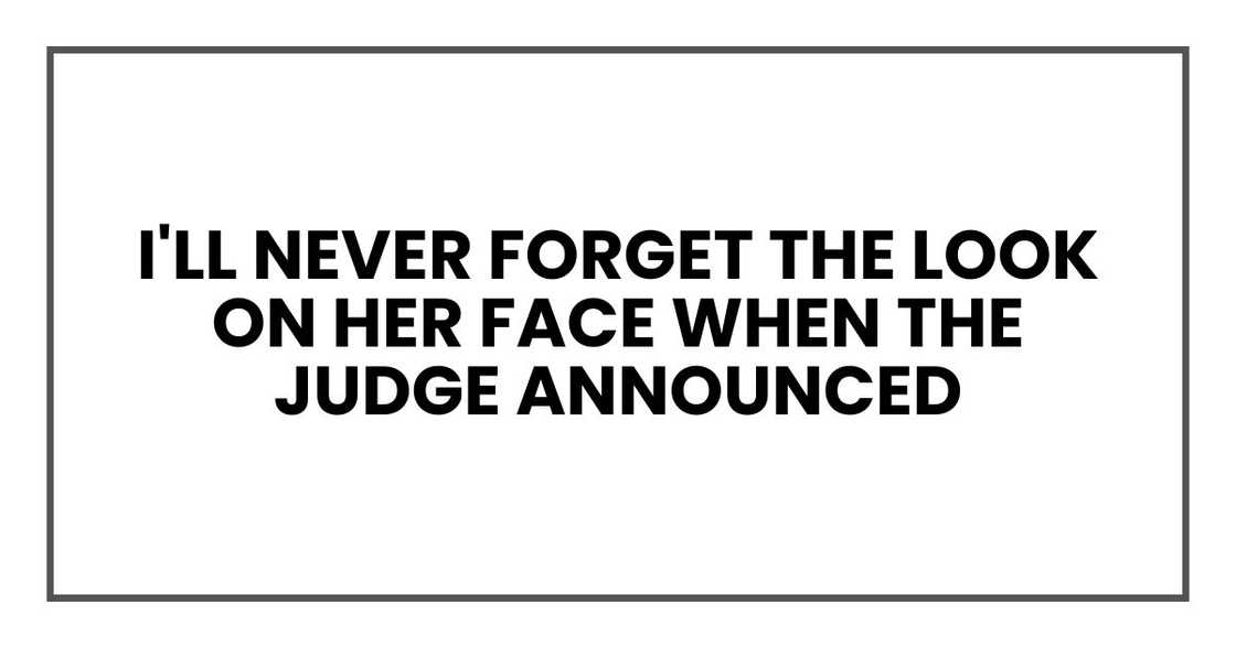 I'll never forget the look on her face when the judge announced I'll never forget the look on her face when the judge announced