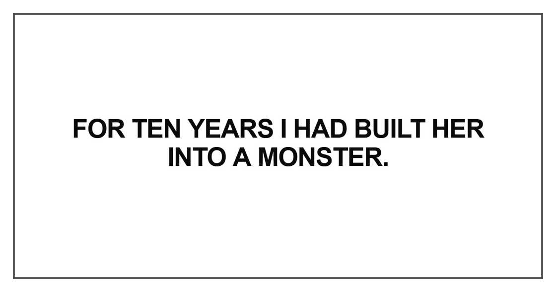 For ten years I had built her into a monster For ten years I had built her into a monster