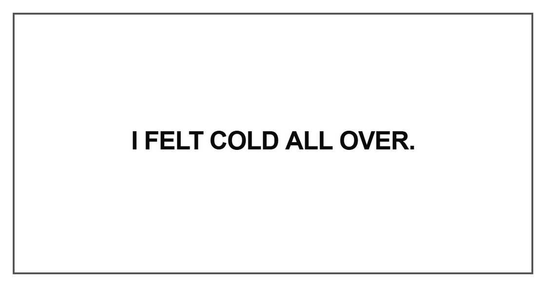 I felt cold all over I felt cold all over