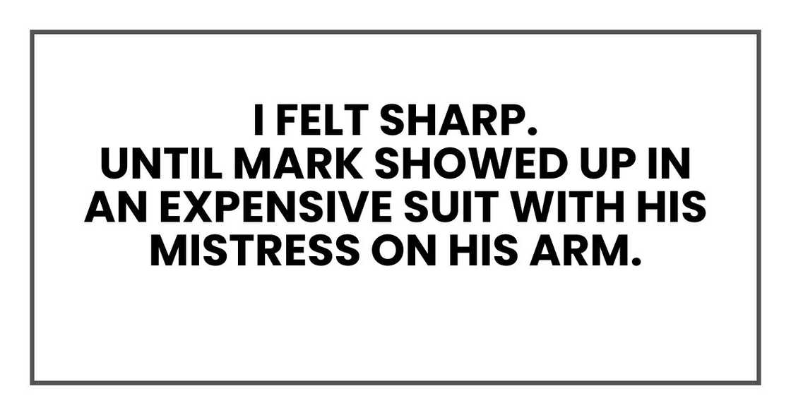 I felt sharp.
Until Mark showed up in an expensive suit with his mistress on his arm. I felt sharp.
Until Mark showed up in an expensive suit with his mistress on his arm.