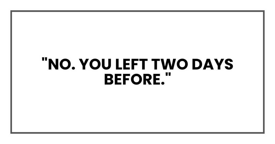 "No. You left two days before."