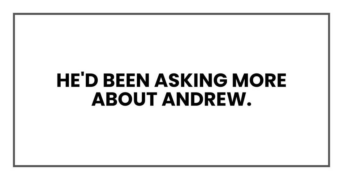 He'd been asking more about Andrew. He'd been asking more about Andrew.