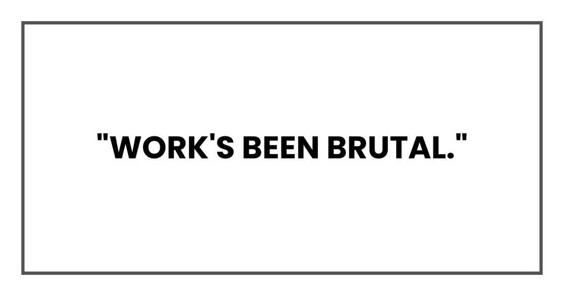 "Work's been brutal," "Work's been brutal,"