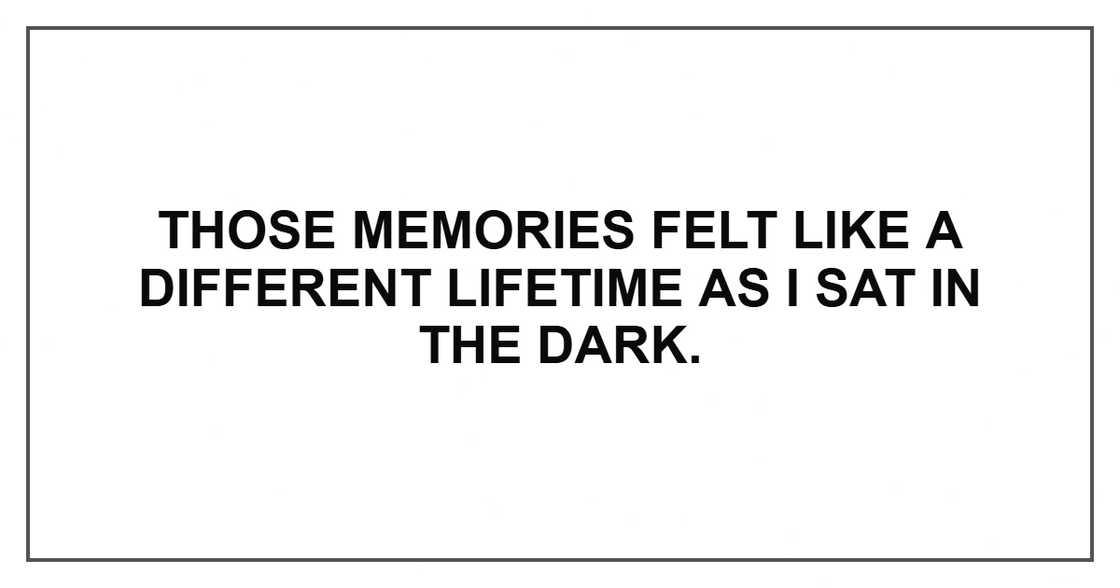 Those memories felt like a different lifetime as I sat in the dark.