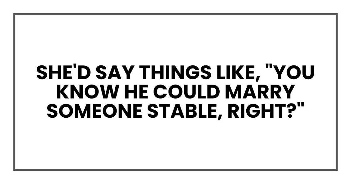 She'd say things like, "You know he could marry someone stable, right?"