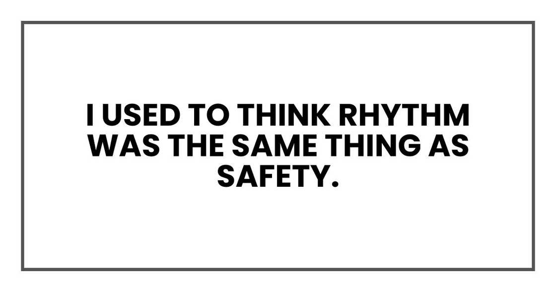 I used to think rhythm was the same thing as safety.