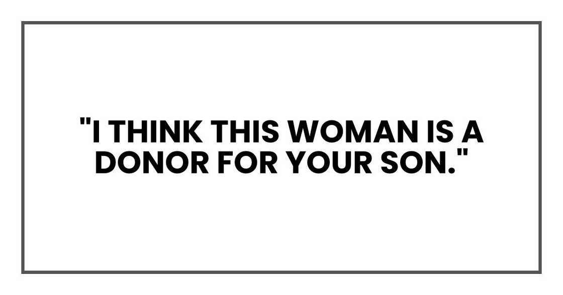 "I think this woman is a donor for your son." "I think this woman is a donor for your son."