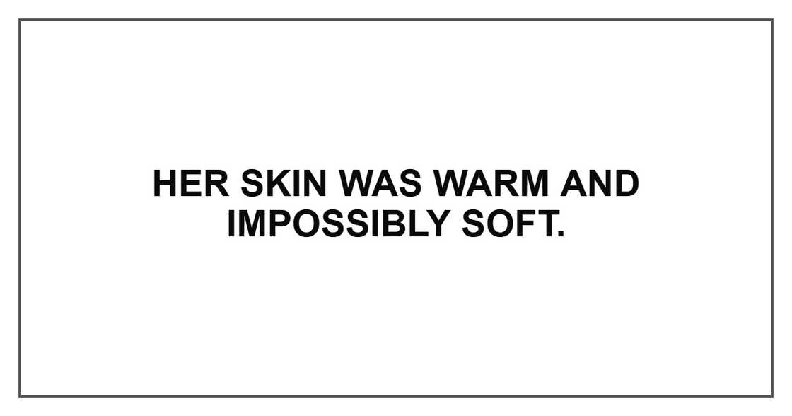 Her skin was warm and impossibly soft.