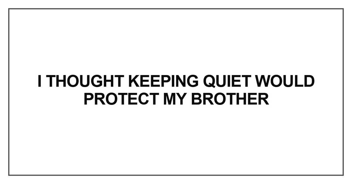I thought keeping quiet would protect