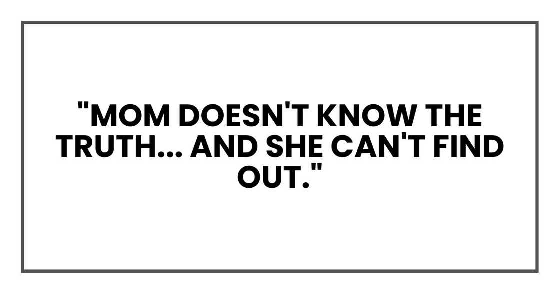 "Mom doesn't know the truth... And she can't find out." "Mom doesn't know the truth... And she can't find out."